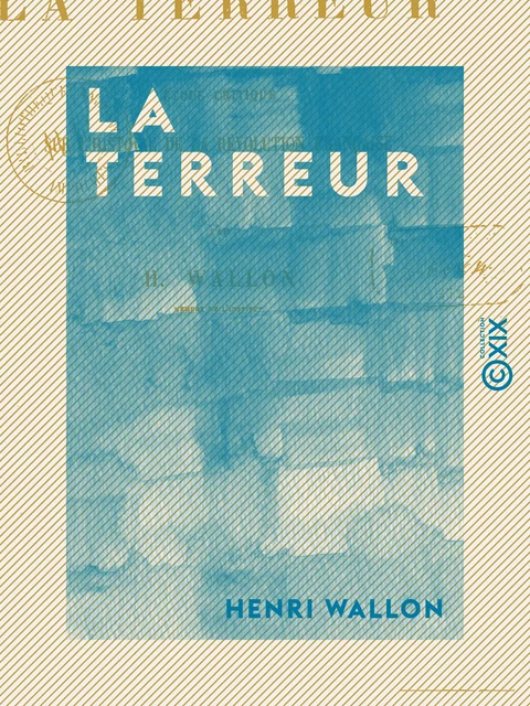 La Terreur - Étude critique sur l'histoire de la Révolution française - Henri Wallon - Collection XIX