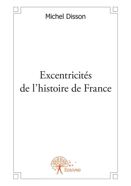 Excentricités de l'histoire de France - Michel Disson - Editions Edilivre