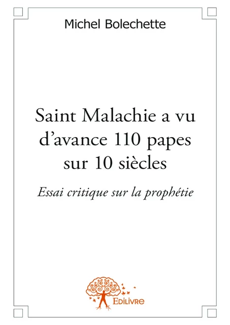 Saint Malachie a vu d’avance 110 papes sur 10 siècles - Michel Bolechette - Editions Edilivre