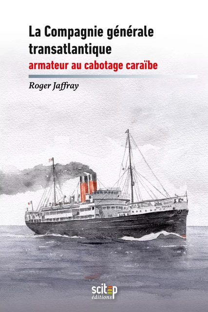 La compagnie générale transatlantique, armateur au cabotage caraïbe - Roger Jaffray - SCITEP