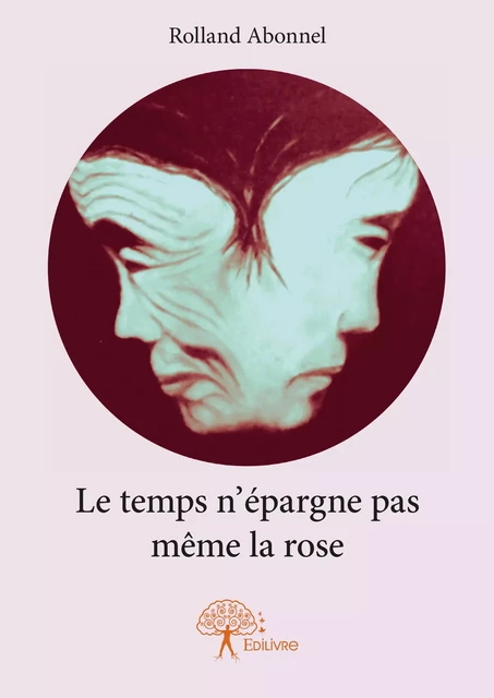 Le temps n’épargne pas même la rose - Rolland Abonnel - Editions Edilivre