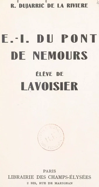 E.-I. Du Pont de Nemours, élève de Lavoisier - R. Dujarric de La Rivière - (Éditions Du Masque) réédition numérique FeniXX