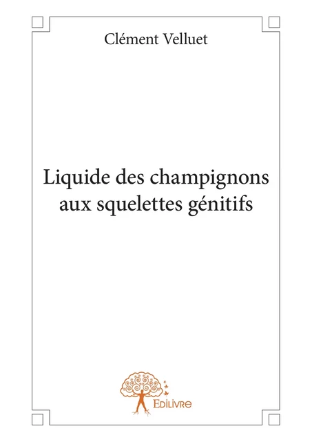 Liquide des champignons aux squelettes génitifs - Clément Velluet - Editions Edilivre