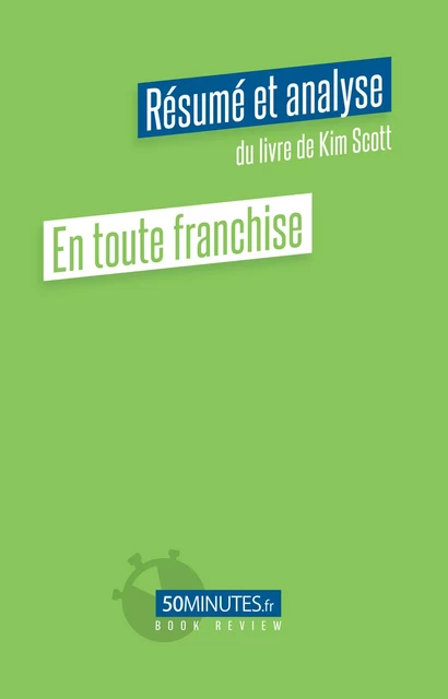 En toute franchise (Résumé et analyse du livre de Kim Scott) - Stéphanie Henry - 50Minutes.fr