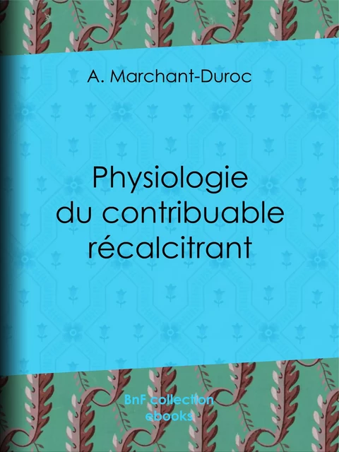 Physiologie du contribuable récalcitrant - A. Marchant-Duroc - BnF collection ebooks