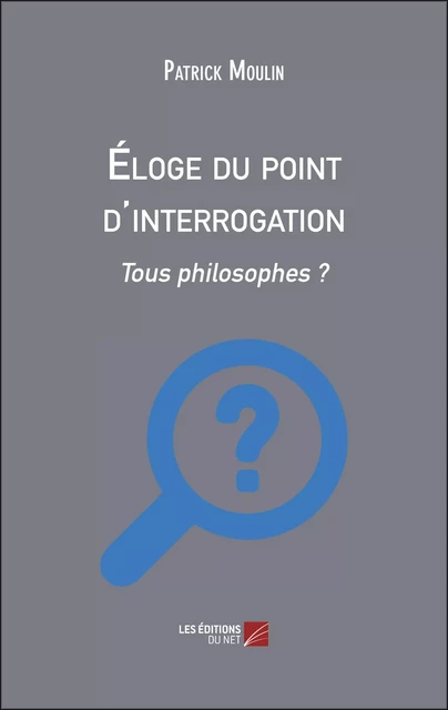 Éloge du point d'interrogation - Patrick Moulin - Les Éditions du Net