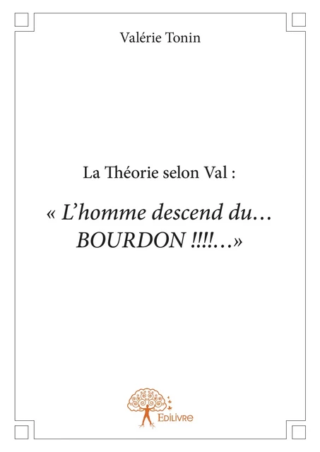 La Théorie selon Val : L’homme descend du… BOURDON!!!!... - Valérie Tonin - Editions Edilivre