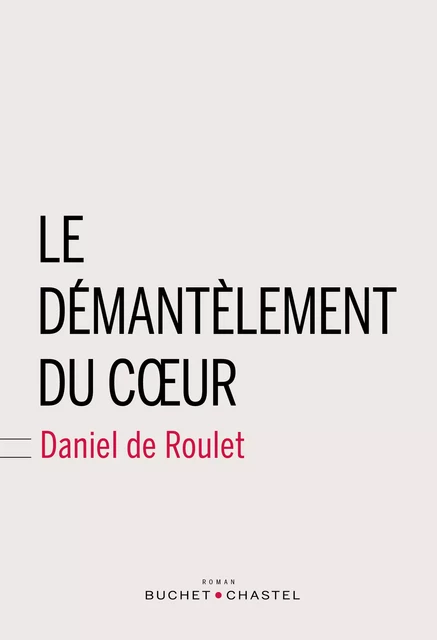 Le démantelement du cœur - Daniel De Roulet - Libella