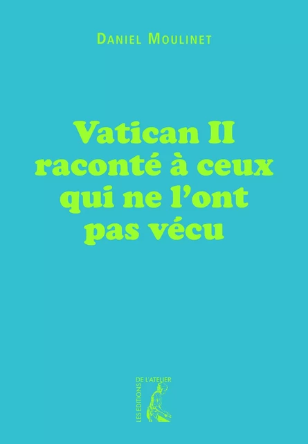 Vatican II raconté à ceux qui ne l'ont pas vécu - Daniel Moulinet - Éditions de l'Atelier