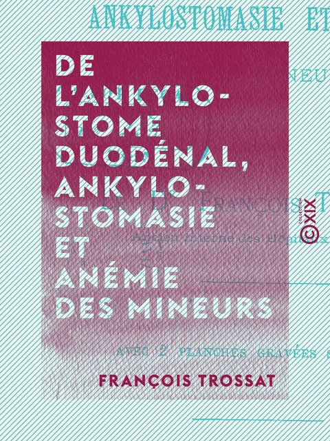 De l'ankylostome duodénal, ankylostomasie et anémie des mineurs - François Trossat - Collection XIX