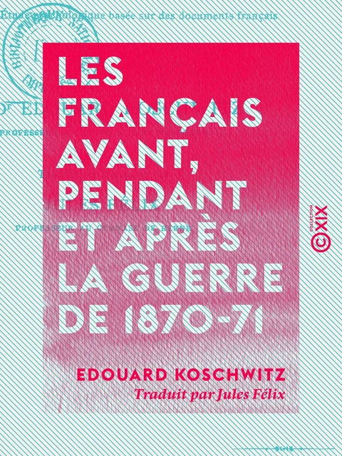 Les Français avant, pendant et après la guerre de 1870-71 - Étude psychologique basée sur des documents français - Edouard Koschwitz - Collection XIX