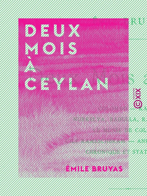 Deux Mois à Ceylan - Colombo, Kandy, Nurrelya, Badulla, Ratnapoura, le musée de Colombo, l'île Ramescheram, Anuradhupoura, chronique et statistique - Émile Bruyas - Collection XIX