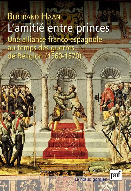 L'amitié entre princes. Une alliance franco-espagnole au temps des guerres de Religion (1560-1570) - Bertrand Haan - Humensis