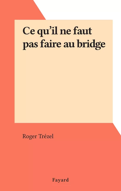 Ce qu'il ne faut pas faire au bridge - Roger Trézel - (Fayard) réédition numérique FeniXX