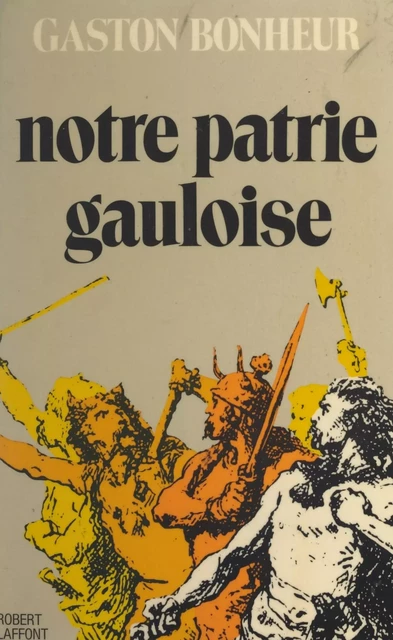 Notre patrie gauloise - Gaston Bonheur - (Robert Laffont) réédition numérique FeniXX