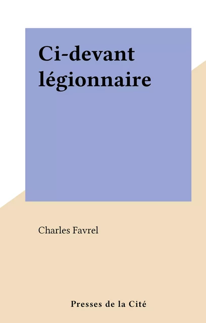 Ci-devant légionnaire - Charles Favrel - (Presses de la Cité) réédition numérique FeniXX