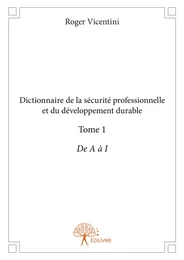 Dictionnaire de la sécurité professionnelle et du développement durable - Tome 1