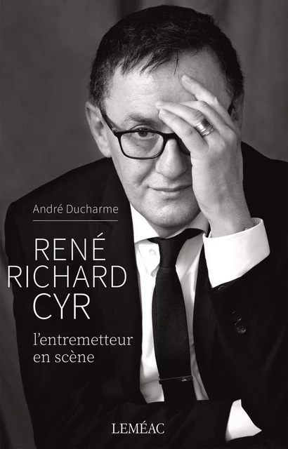 René Richard Cyr. L'entremetteur en scène - André Ducharme - Leméac Éditeur