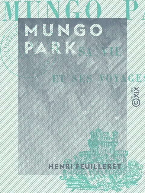 Mungo Park - Sa vie et ses voyages - Henri Feuilleret - Collection XIX