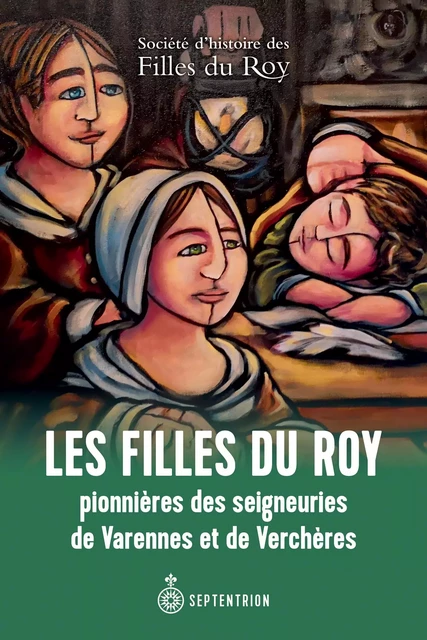 Les Filles du Roy pionnières des seigneuries de Varennes et de Verchères -  Société d'histoire des filles du Roy - Éditions du Septentrion