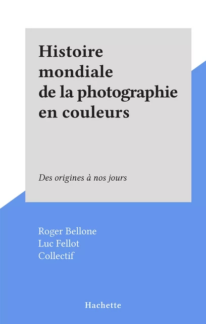 Histoire mondiale de la photographie en couleurs - Roger Bellone, Luc Fellot - (Hachette) réédition numérique FeniXX