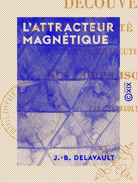 L 'Attracteur magnétique - Découverte d'une propriété nouvelle et thérapeutique des corps isolants - J.-B. Delavault - Collection XIX