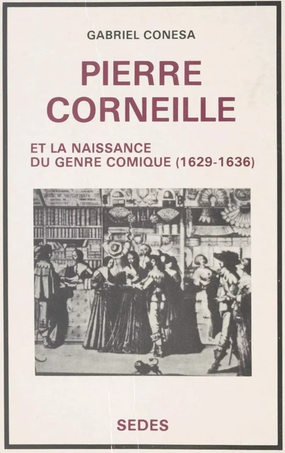 Pierre Corneille et la naissance du genre comique, 1629-1636 - Gabriel Conesa - (Sedes) réédition numérique FeniXX