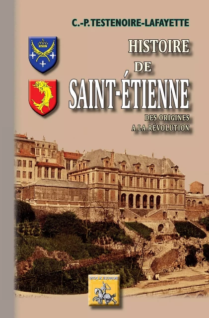 Histoire de Saint-Etienne - Claude-Philippe Testenoire-Lafayette - Editions des Régionalismes