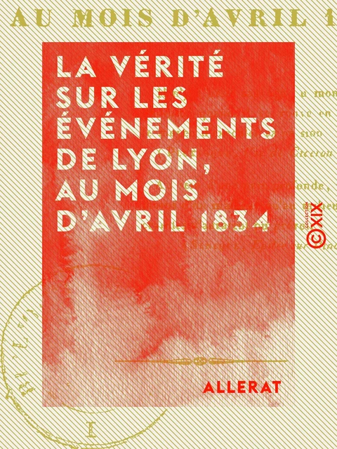 La Vérité sur les événements de Lyon, au mois d'avril 1834 -  Allerat - Collection XIX