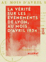 La Vérité sur les événements de Lyon, au mois d'avril 1834