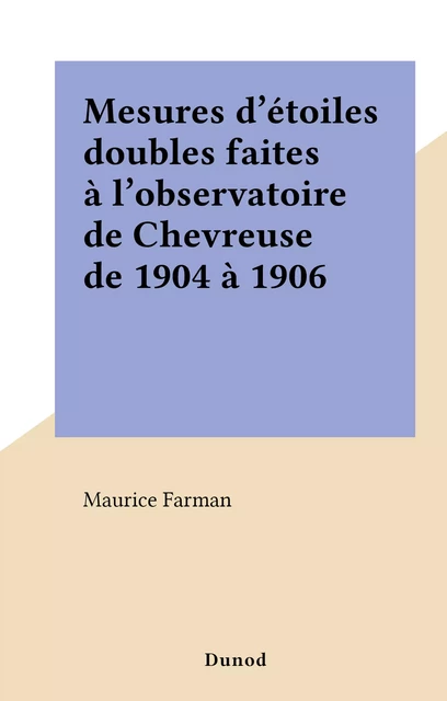 Mesures d'étoiles doubles faites à l'observatoire de Chevreuse de 1904 à 1906 - Maurice Farman - (Dunod) réédition numérique FeniXX