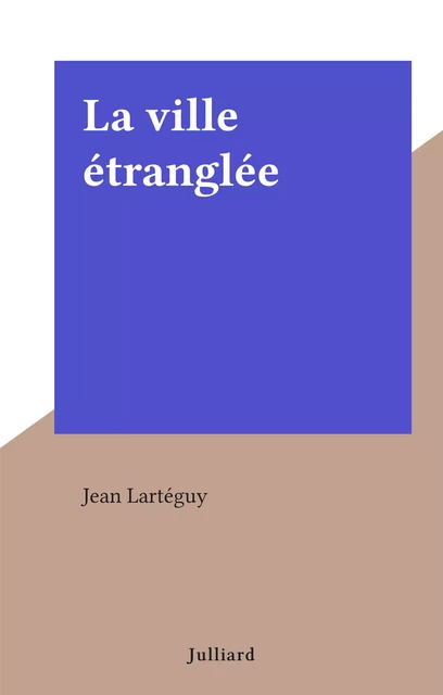 La ville étranglée - Jean Lartéguy - Julliard (réédition numérique FeniXX)