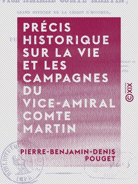 Précis historique sur la vie et les campagnes du vice-amiral comte Martin - Pierre-Benjamin-Denis Pouget - Collection XIX