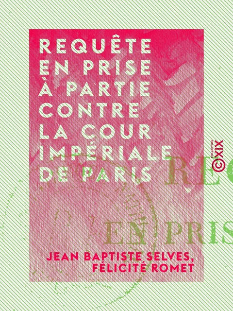 Requête en prise à partie contre la Cour impériale de Paris - Jean Baptiste Selves, Félicité Romet - Collection XIX