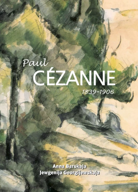 Paul Cézanne 1839–1906 - Anna Barskaja, Jewgenija Georgijewskaja - Parkstone International