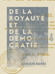 De la royauté et de la démocratie - Coup d'œil sur les principales causes qui ont amené la chute de la royauté en France et des divers gouvernements qui s'y sont succédé depuis 1789