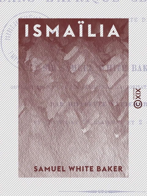 Ismaïlia - Récit d'une expédition dans l'Afrique centrale pour l'abolition de la traite des noirs - Samuel White Baker - Collection XIX