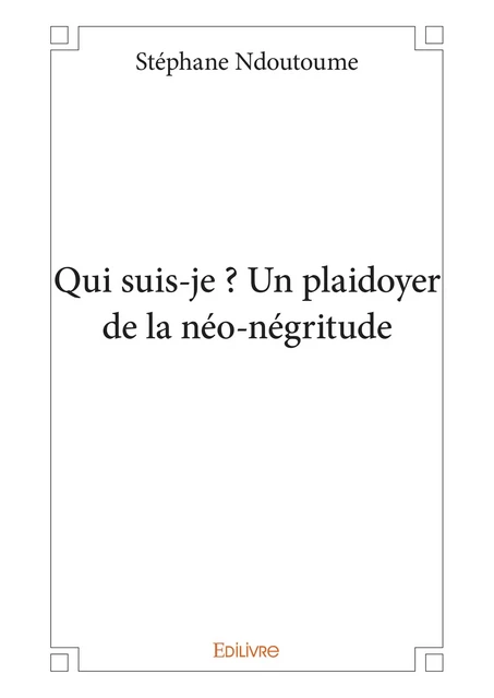 Qui suis-je ? Un plaidoyer de la néo-négritude - Stéphane Ndoutoume - Editions Edilivre