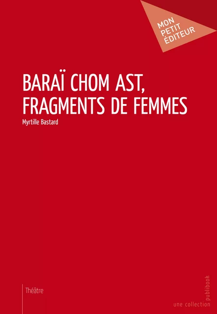 Baraï chom ast, Fragments de femmes - Myrtille Bastard - Mon Petit Editeur