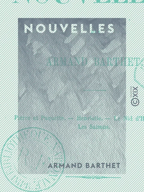 Nouvelles : Pierre et Paquette, Henriette, Le Nid d'hirondelles, Les Saisons - Armand Barthet - Collection XIX