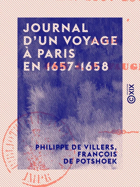 Journal d'un voyage à Paris en 1657-1658 - Philippe de Villers, François de Potshoek - Collection XIX