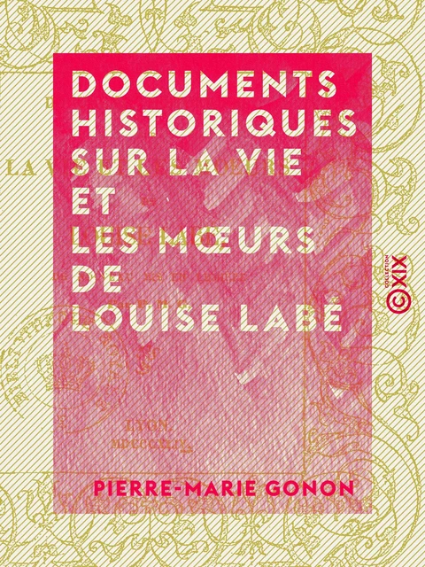 Documents historiques sur la vie et les mœurs de Louise Labé - Pierre-Marie Gonon - Collection XIX