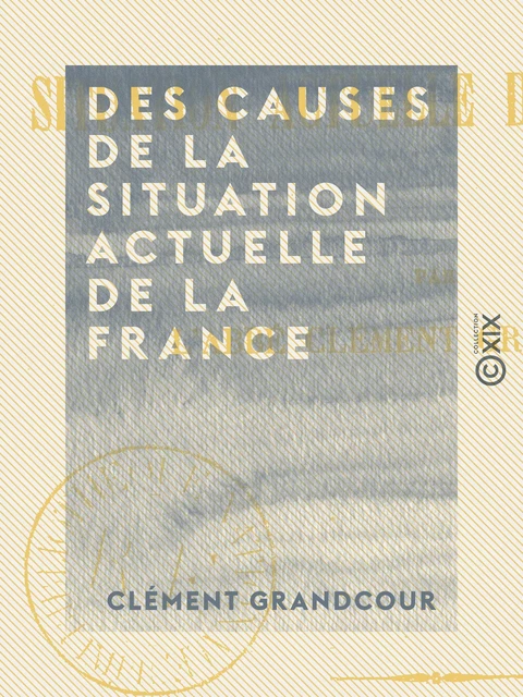 Des causes de la situation actuelle de la France - Clément Grandcour - Collection XIX