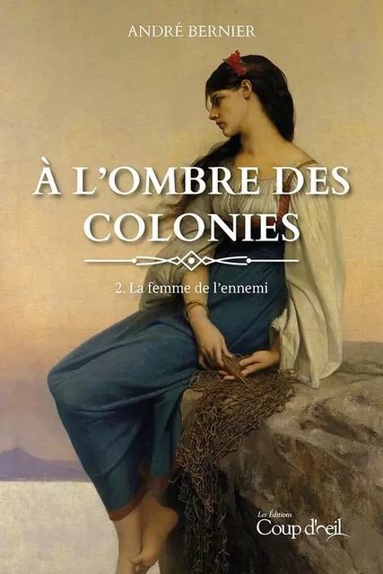 À l'ombre des colonies - La femme de l'ennemi (tome 2) - André Bernier - Les Éditions Coup d'oeil