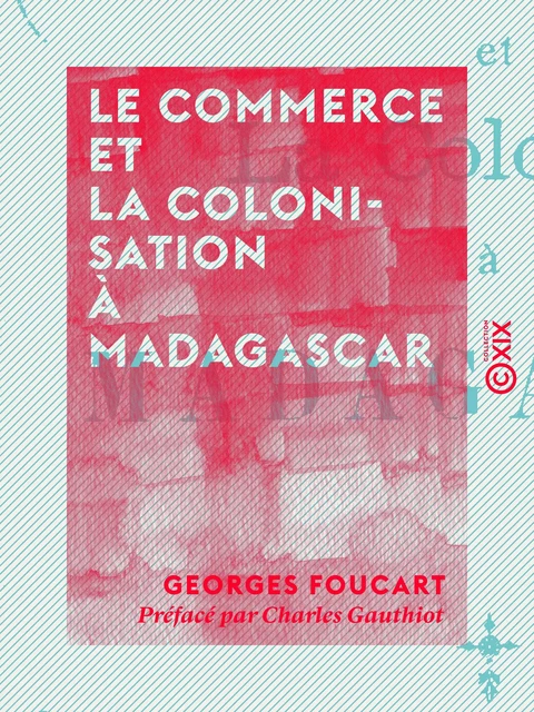 Le Commerce et la Colonisation à Madagascar - Georges Foucart, Charles Gauthiot - Collection XIX