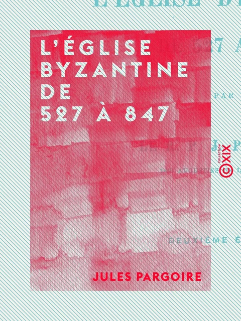 L'Église byzantine de 527 à 847 - Jules Pargoire - Collection XIX