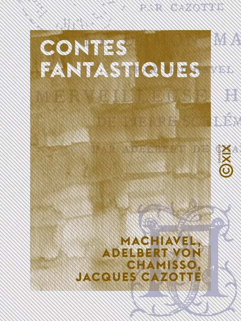 Contes fantastiques - Le Diable amoureux - Le Démon marié - Merveilleuse histoire de Pierre Schlemihl - Nicolas Machiavel, Adelbert von Chamisso, Jacques Cazotte - Collection XIX