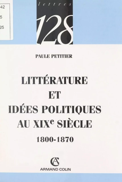 Littérature et idées politiques au XIXe siècle, 1800-1870 - Paule Petitier - (Armand Colin) réédition numérique FeniXX