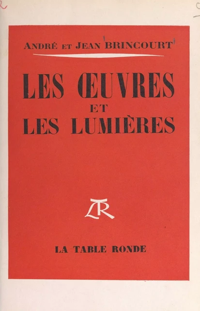 Les œuvres et les lumières - André Brincourt, Jean Brincourt - (La Table Ronde) réédition numérique FeniXX