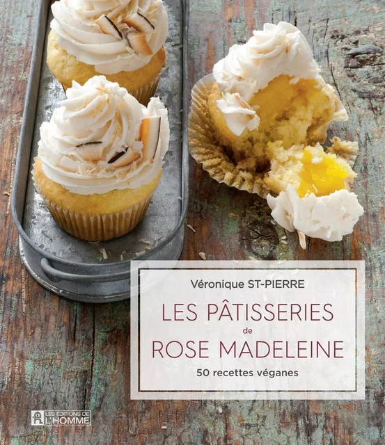 Les pâtisseries de Rose Madeleine - Véronique St-Pierre - Les Éditions de l'Homme